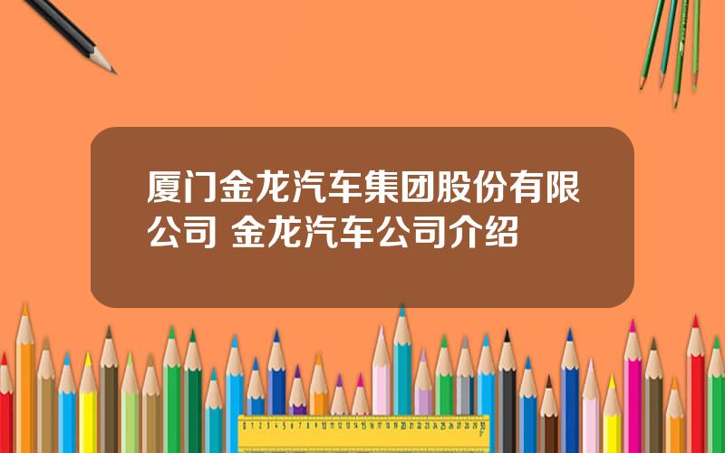 厦门金龙汽车集团股份有限公司 金龙汽车公司介绍